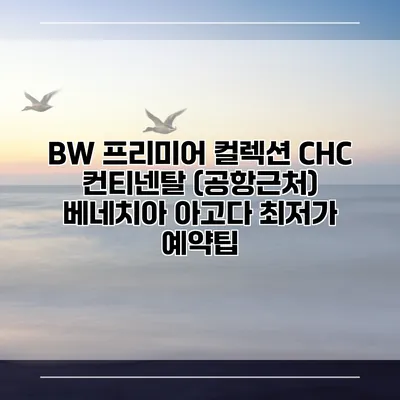 BW 프리미어 컬렉션 CHC 컨티넨탈 (공항근처) 베네치아 아고다 최저가 예약팁