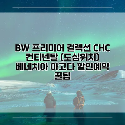 BW 프리미어 컬렉션 CHC 컨티넨탈 (도심위치) 베네치아 아고다 할인예약 꿀팁