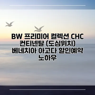 BW 프리미어 컬렉션 CHC 컨티넨탈 (도심위치) 베네치아 아고다 할인예약 노하우