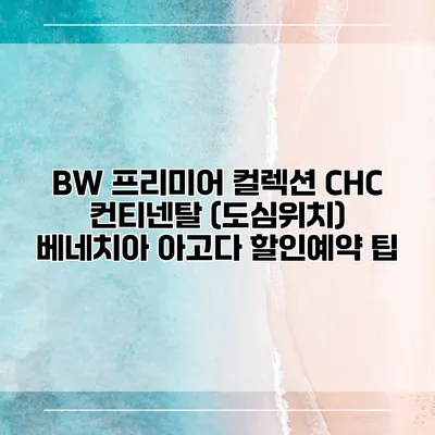 BW 프리미어 컬렉션 CHC 컨티넨탈 (도심위치) 베네치아 아고다 할인예약 팁