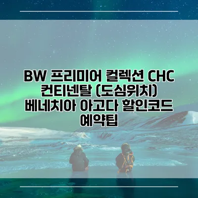 BW 프리미어 컬렉션 CHC 컨티넨탈 (도심위치) 베네치아 아고다 할인코드 예약팁