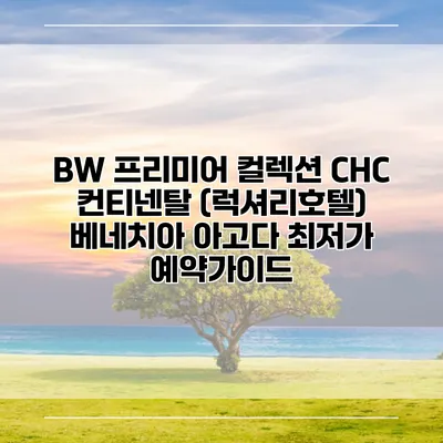 BW 프리미어 컬렉션 CHC 컨티넨탈 (럭셔리호텔) 베네치아 아고다 최저가 예약가이드