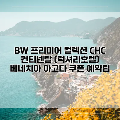 BW 프리미어 컬렉션 CHC 컨티넨탈 (럭셔리호텔) 베네치아 아고다 쿠폰 예약팁