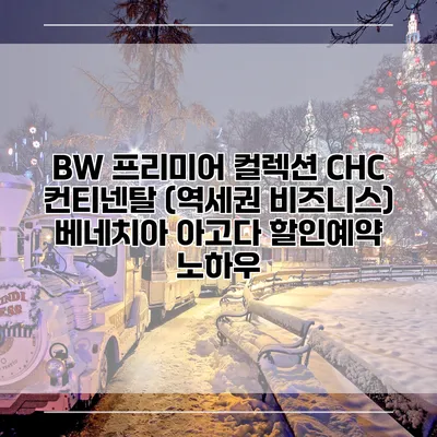 BW 프리미어 컬렉션 CHC 컨티넨탈 (역세권 비즈니스) 베네치아 아고다 할인예약 노하우