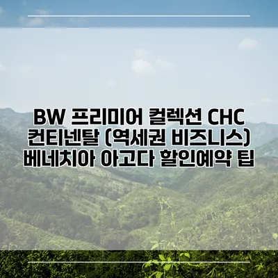 BW 프리미어 컬렉션 CHC 컨티넨탈 (역세권 비즈니스) 베네치아 아고다 할인예약 팁