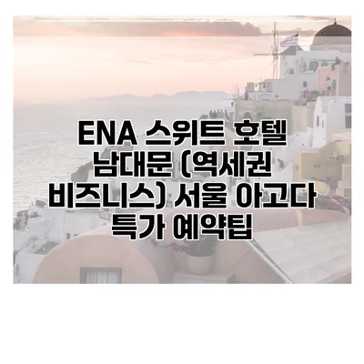 ENA 스위트 호텔 남대문 (역세권 비즈니스) 서울 아고다 특가 예약팁