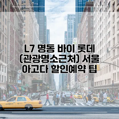 L7 명동 바이 롯데 (관광명소근처) 서울 아고다 할인예약 팁