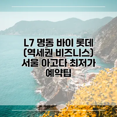 L7 명동 바이 롯데 (역세권 비즈니스) 서울 아고다 최저가 예약팁