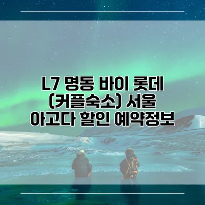L7 명동 바이 롯데 (커플숙소) 서울 아고다 할인 예약정보