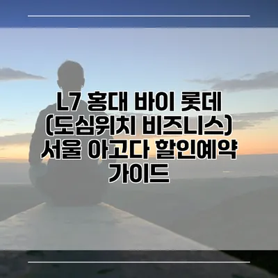 L7 홍대 바이 롯데 (도심위치 비즈니스) 서울 아고다 할인예약 가이드