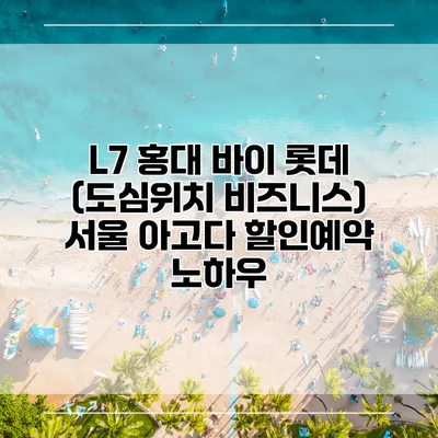 L7 홍대 바이 롯데 (도심위치 비즈니스) 서울 아고다 할인예약 노하우