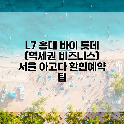 L7 홍대 바이 롯데 (역세권 비즈니스) 서울 아고다 할인예약 팁