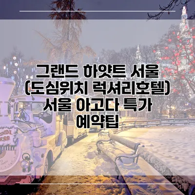 그랜드 하얏트 서울 (도심위치 럭셔리호텔) 서울 아고다 특가 예약팁