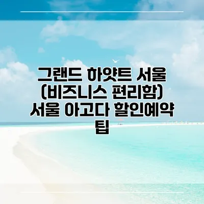 그랜드 하얏트 서울 (비즈니스 편리함) 서울 아고다 할인예약 팁