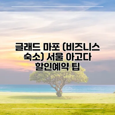 글래드 마포 (비즈니스 숙소) 서울 아고다 할인예약 팁