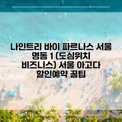 나인트리 바이 파르나스 서울 명동 1 (도심위치 비즈니스) 서울 아고다 할인예약 꿀팁