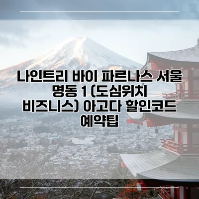 나인트리 바이 파르나스 서울 명동 1 (도심위치 비즈니스) 아고다 할인코드 예약팁