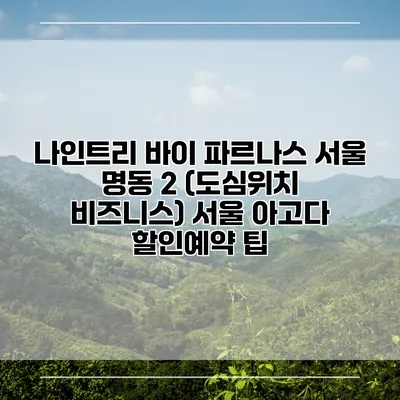 나인트리 바이 파르나스 서울 명동 2 (도심위치 비즈니스) 서울 아고다 할인예약 팁