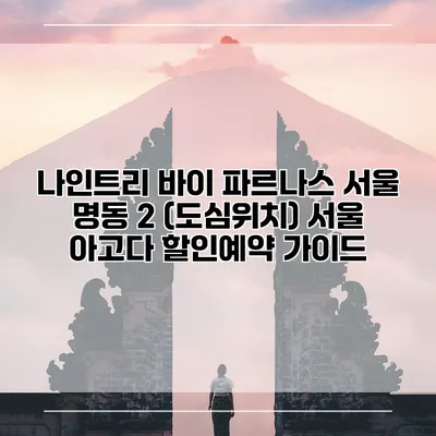 나인트리 바이 파르나스 서울 명동 2 (도심위치) 서울 아고다 할인예약 가이드