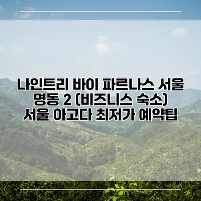나인트리 바이 파르나스 서울 명동 2 (비즈니스 숙소) 서울 아고다 최저가 예약팁