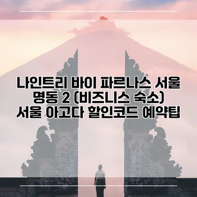 나인트리 바이 파르나스 서울 명동 2 (비즈니스 숙소) 서울 아고다 할인코드 예약팁