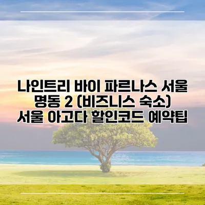 나인트리 바이 파르나스 서울 명동 2 (비즈니스 숙소) 서울 아고다 할인코드 예약팁