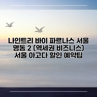나인트리 바이 파르나스 서울 명동 2 (역세권 비즈니스) 서울 아고다 할인 예약팁
