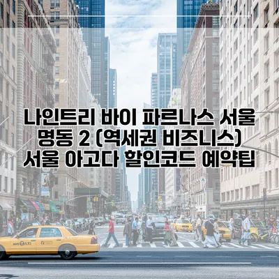 나인트리 바이 파르나스 서울 명동 2 (역세권 비즈니스) 서울 아고다 할인코드 예약팁