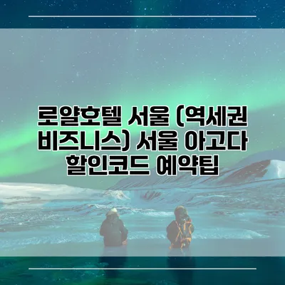 로얄호텔 서울 (역세권 비즈니스) 서울 아고다 할인코드 예약팁