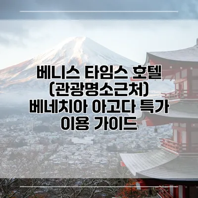 베니스 타임스 호텔 (관광명소근처) 베네치아 아고다 특가 이용 가이드