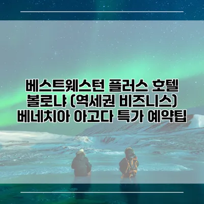 베스트웨스턴 플러스 호텔 볼로냐 (역세권 비즈니스) 베네치아 아고다 특가 예약팁