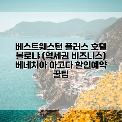 베스트웨스턴 플러스 호텔 볼로냐 (역세권 비즈니스) 베네치아 아고다 할인예약 꿀팁