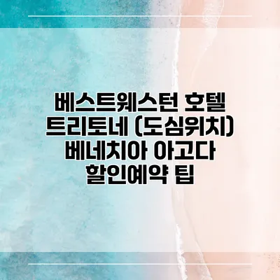 베스트웨스턴 호텔 트리토네 (도심위치) 베네치아 아고다 할인예약 팁