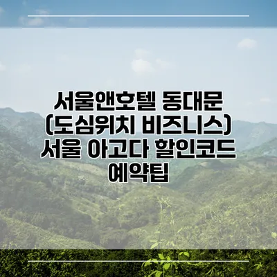 서울앤호텔 동대문 (도심위치 비즈니스) 서울 아고다 할인코드 예약팁