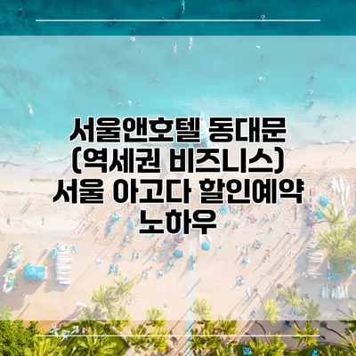 서울앤호텔 동대문 (역세권 비즈니스) 서울 아고다 할인예약 노하우