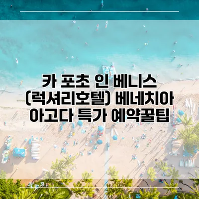 카 포초 인 베니스 (럭셔리호텔) 베네치아 아고다 특가 예약꿀팁