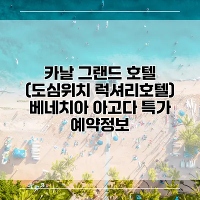 카날 그랜드 호텔 (도심위치 럭셔리호텔) 베네치아 아고다 특가 예약정보