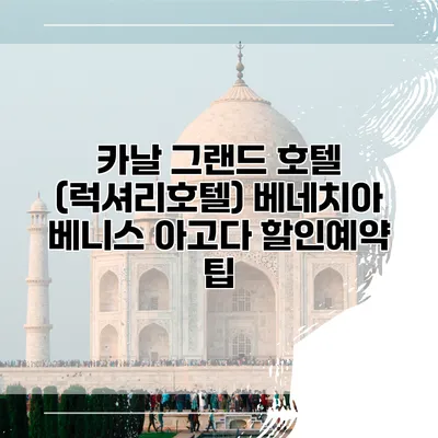 카날 그랜드 호텔 (럭셔리호텔) 베네치아 베니스 아고다 할인예약 팁