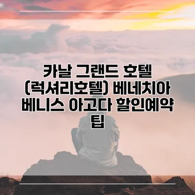 카날 그랜드 호텔 (럭셔리호텔) 베네치아 베니스 아고다 할인예약 팁