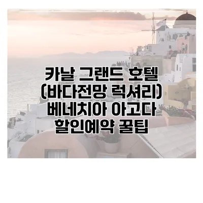 카날 그랜드 호텔 (바다전망 럭셔리) 베네치아 아고다 할인예약 꿀팁