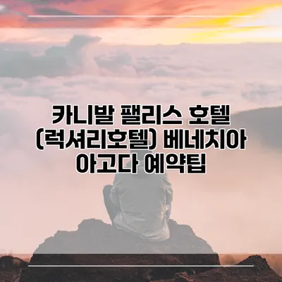 카니발 팰리스 호텔 (럭셔리호텔) 베네치아 아고다 예약팁