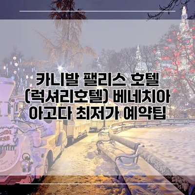 카니발 팰리스 호텔 (럭셔리호텔) 베네치아 아고다 최저가 예약팁