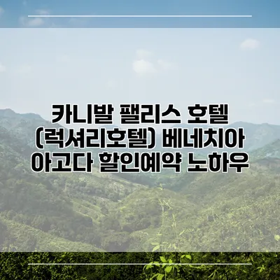 카니발 팰리스 호텔 (럭셔리호텔) 베네치아 아고다 할인예약 노하우