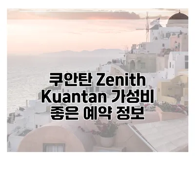 쿠안탄 Zenith Kuantan 가성비 좋은 예약 정보