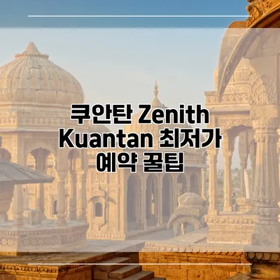 쿠안탄 Zenith Kuantan 최저가 예약 꿀팁