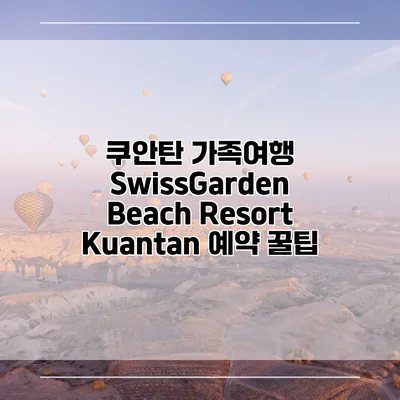 쿠안탄 가족여행 SwissGarden Beach Resort Kuantan 예약 꿀팁