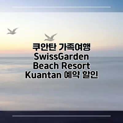 쿠안탄 가족여행 SwissGarden Beach Resort Kuantan 예약 할인