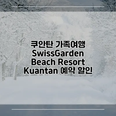 쿠안탄 가족여행 SwissGarden Beach Resort Kuantan 예약 할인