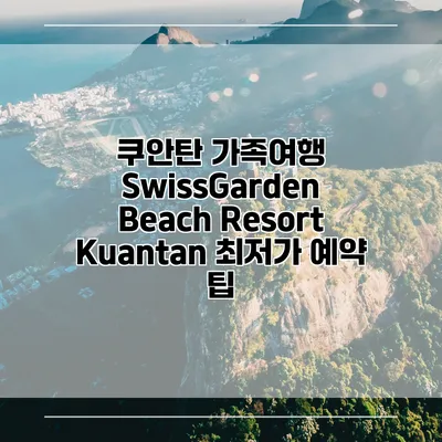 쿠안탄 가족여행 SwissGarden Beach Resort Kuantan 최저가 예약 팁