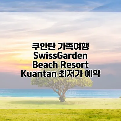 쿠안탄 가족여행 SwissGarden Beach Resort Kuantan 최저가 예약